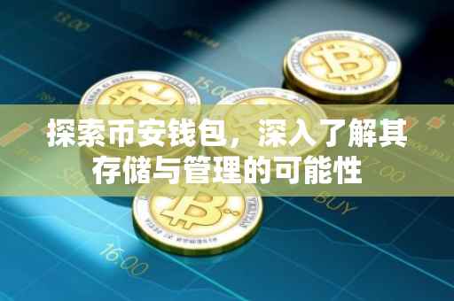 探索币安钱包，深入了解其存储与管理的可能性