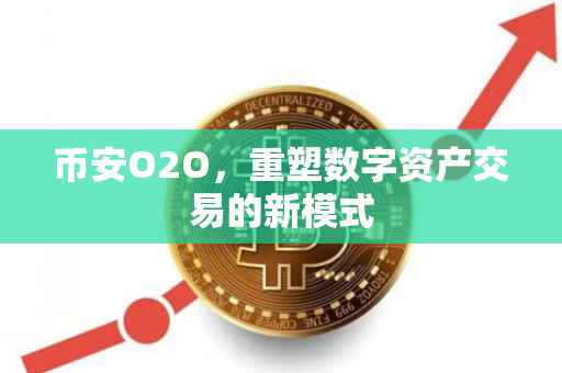 币安O2O，重塑数字资产交易的新模式