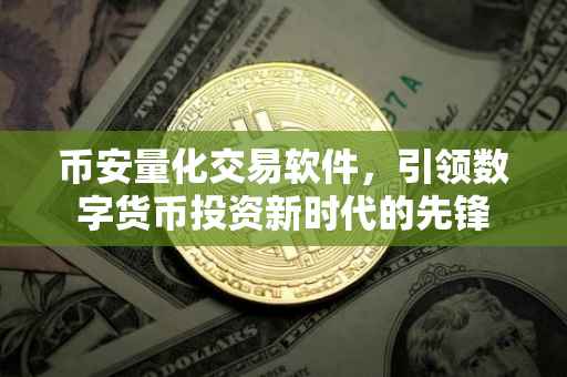 币安量化交易软件，引领数字货币投资新时代的先锋