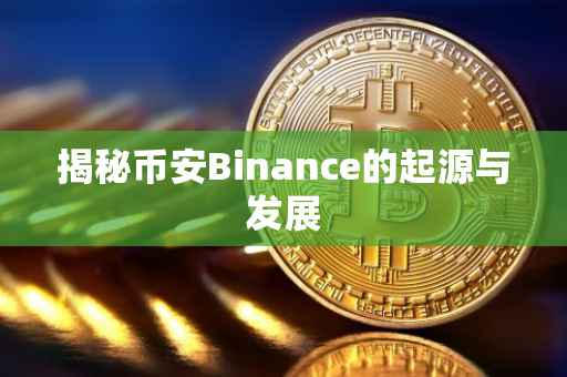 揭秘币安Binance的起源与发展