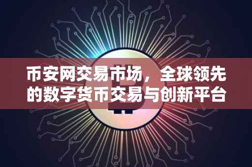 币安网交易市场，全球领先的数字货币交易与创新平台
