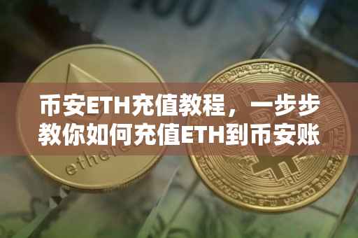 币安ETH充值教程，一步步教你如何充值ETH到币安账户