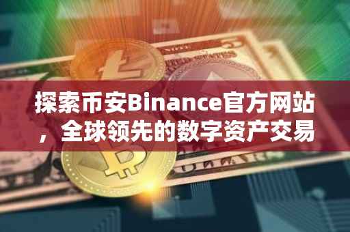 探索币安Binance官方网站，全球领先的数字资产交易平台