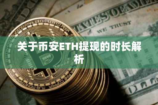 关于币安ETH提现的时长解析