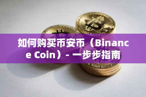 如何购买币安币（Binance Coin）- 一步步指南