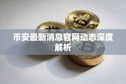币安最新消息官网动态深度解析
