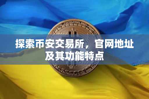 探索币安交易所，官网地址及其功能特点