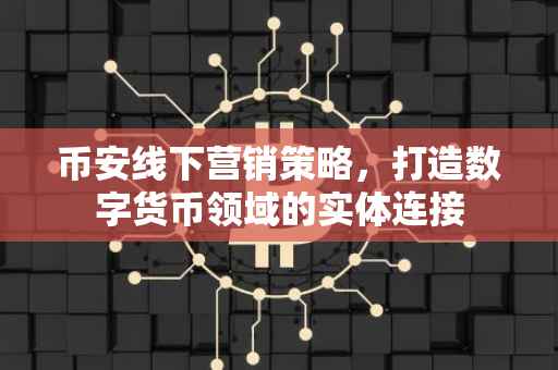 币安线下营销策略，打造数字货币领域的实体连接