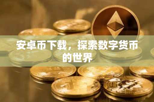 安卓币下载，探索数字货币的世界