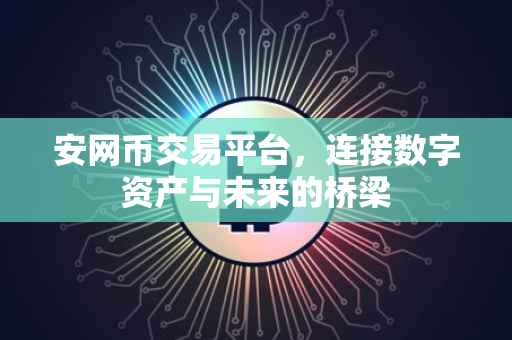 安网币交易平台，连接数字资产与未来的桥梁