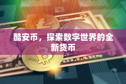 酷安币，探索数字世界的全新货币