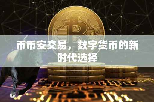 币币安交易，数字货币的新时代选择