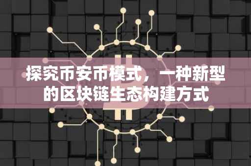 探究币安币模式，一种新型的区块链生态构建方式
