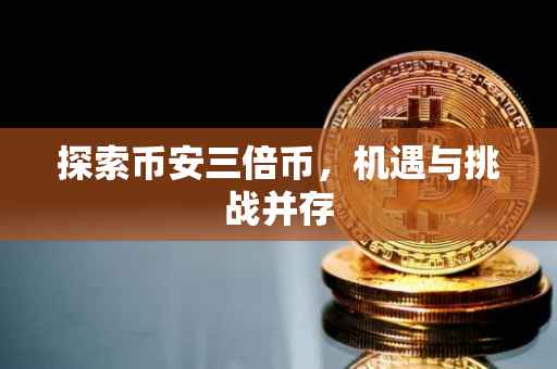 探索币安三倍币,机遇与挑战并存