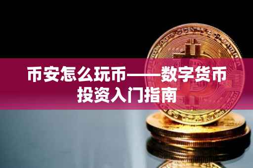币安怎么玩币——数字货币投资入门指南