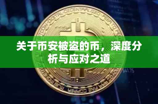 关于币安被盗的币，深度分析与应对之道