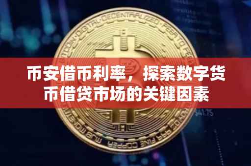 币安借币利率,探索数字货币借贷市场的关键因素