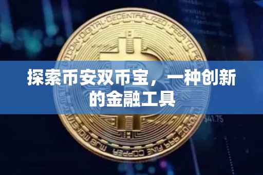 探索币安双币宝，一种创新的金融工具