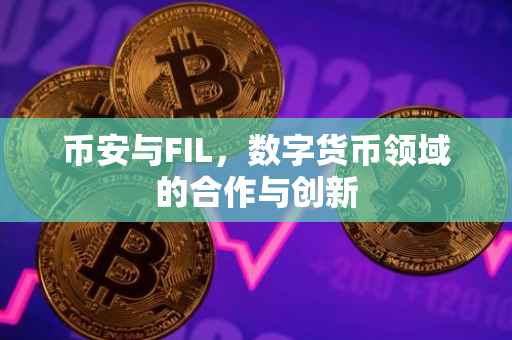 币安与FIL，数字货币领域的合作与创新
