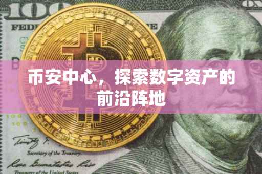 币安中心,探索数字资产的前沿阵地