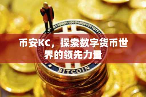 币安KC,探索数字货币世界的领先力量
