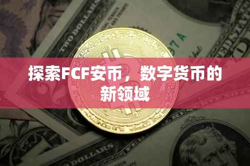 探索FCF安币,数字货币的新领域