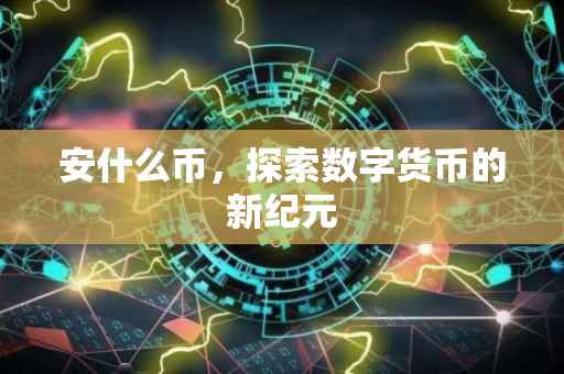 安什么币，探索数字货币的新纪元