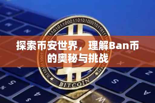 探索币安世界，理解Ban币的奥秘与挑战