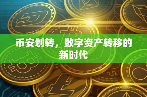 币安划转，数字资产转移的新时代