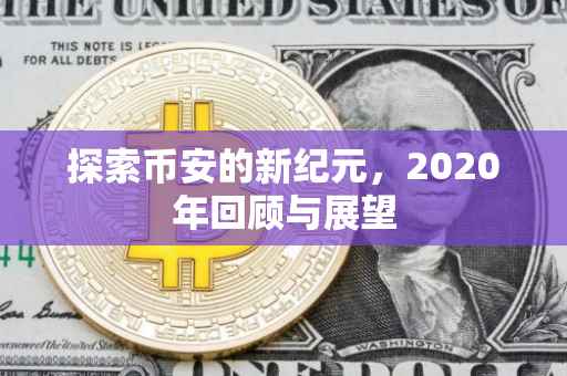 探索币安的新纪元，2020年回顾与展望