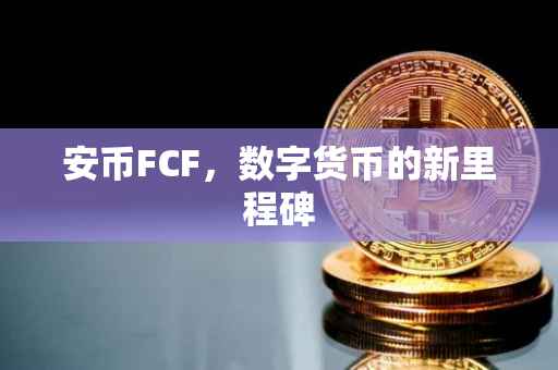 安币FCF，数字货币的新里程碑