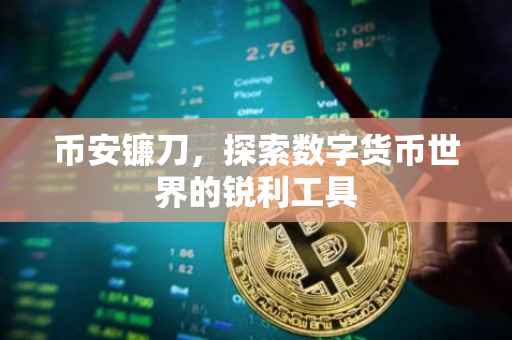 币安镰刀，探索数字货币世界的锐利工具