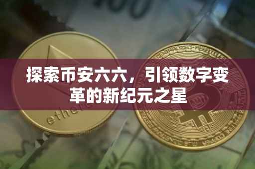 探索币安六六，引领数字变革的新纪元之星