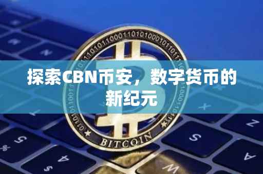探索CBN币安，数字货币的新纪元