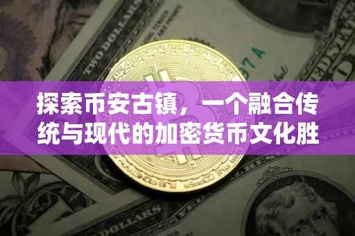 探索币安古镇,一个融合传统与现代的加密货币文化胜地