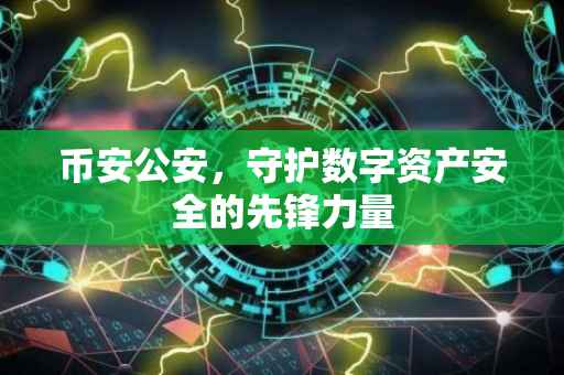 币安公安,守护数字资产安全的先锋力量