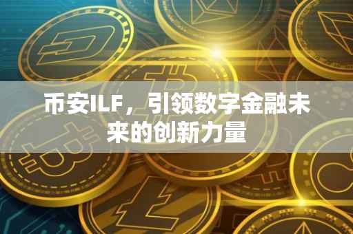 币安ILF，引领数字金融未来的创新力量