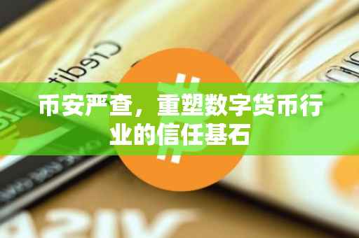 币安严查，重塑数字货币行业的信任基石