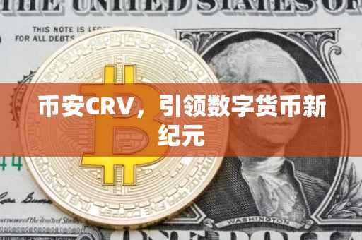 币安CRV，引领数字货币新纪元
