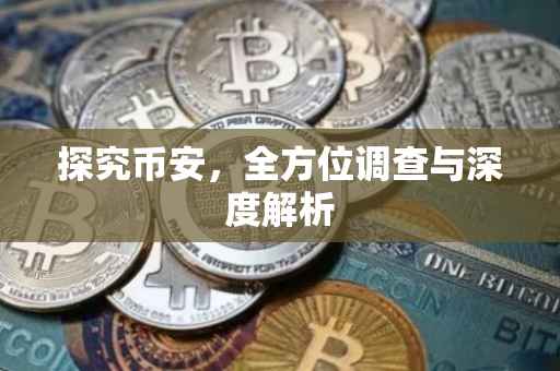 探究币安，全方位调查与深度解析