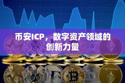 币安ICP，数字资产领域的创新力量
