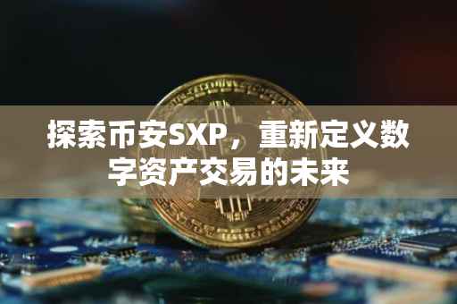 探索币安SXP，重新定义数字资产交易的未来