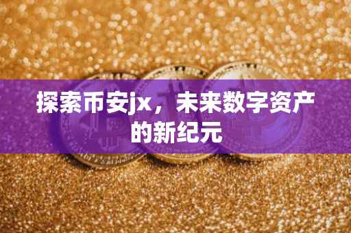 探索币安jx，未来数字资产的新纪元