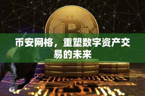 币安网格，重塑数字资产交易的未来