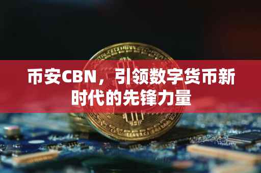 币安CBN，引领数字货币新时代的先锋力量