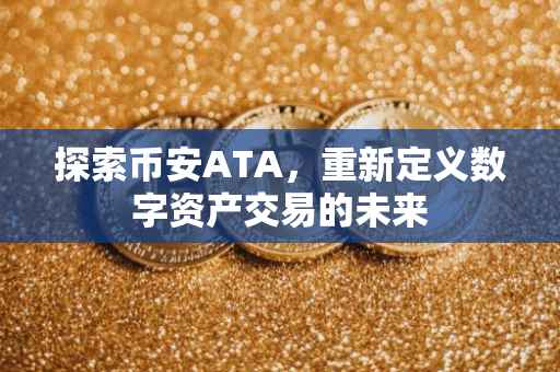 探索币安ATA，重新定义数字资产交易的未来