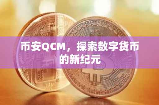 币安QCM，探索数字货币的新纪元