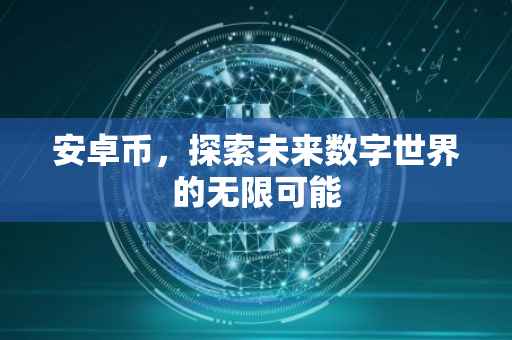 安卓币，探索未来数字世界的无限可能