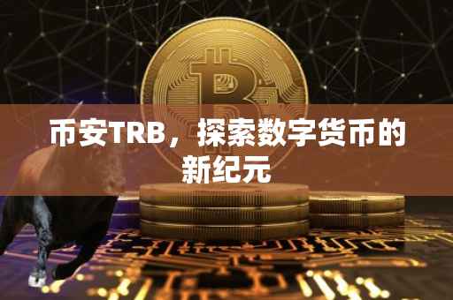 币安TRB，探索数字货币的新纪元
