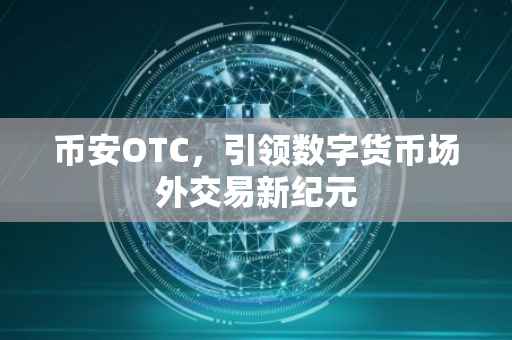币安OTC，引领数字货币场外交易新纪元